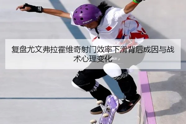 复盘尤文弗拉霍维奇射门效率下滑背后成因与战术心理变化