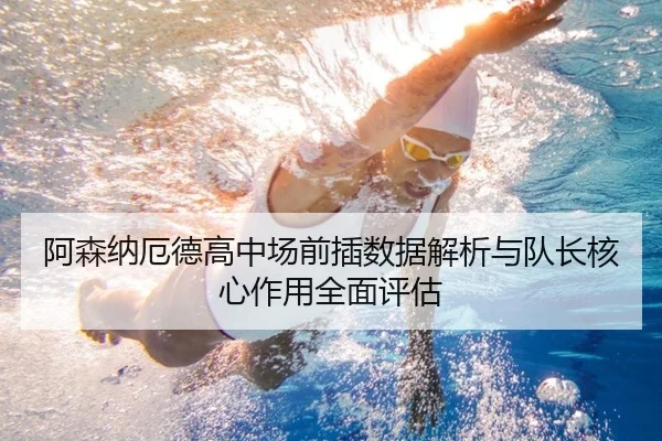 阿森纳厄德高中场前插数据解析与队长核心作用全面评估（kaiyun）