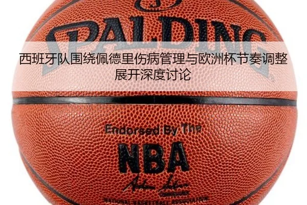 西班牙队围绕佩德里伤病管理与欧洲杯节奏调整展开深度讨论 | kaiyun