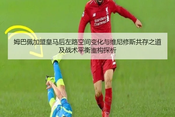 姆巴佩加盟皇马后左路空间变化与维尼修斯共存之道及战术平衡重构探析 | kaiyun