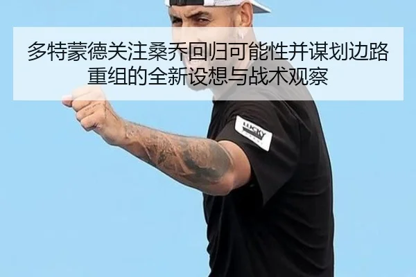 多特蒙德关注桑乔回归可能性并谋划边路重组的全新设想与战术观察 | kaiyun