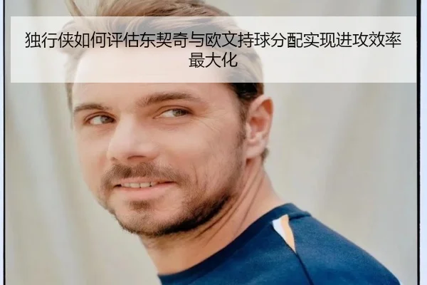 独行侠如何评估东契奇与欧文持球分配实现进攻效率最大化 | kaiyun